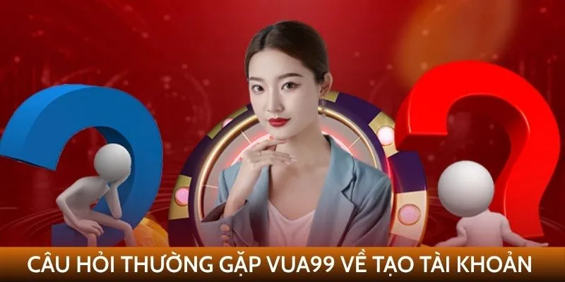 Câu hỏi thường gặp VUA99 về đăng ký tài khoản
