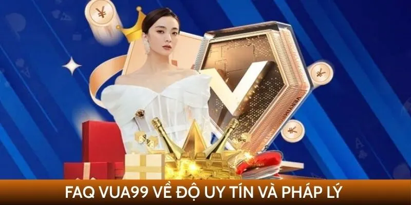 Câu hỏi thường gặp VUA99 về uy tín và tính hợp pháp