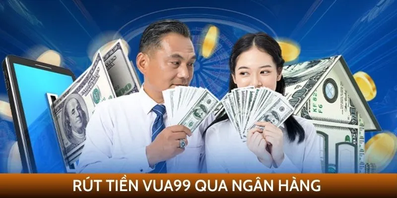 Hướng dẫn các bước rút tiền VUA99 qua ngân hàng