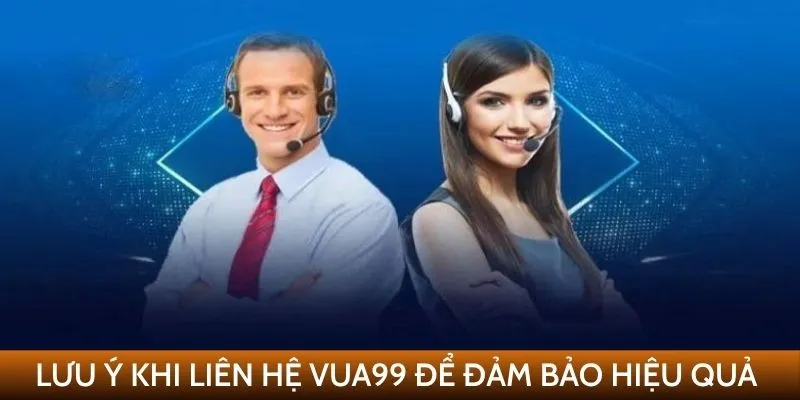Lưu ý khi liên hệ VUA99 để đảm bảo hiệu quả