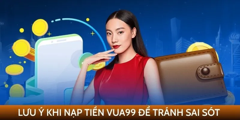 Lưu ý khi nạp tiền VUA99 để tránh sai sót