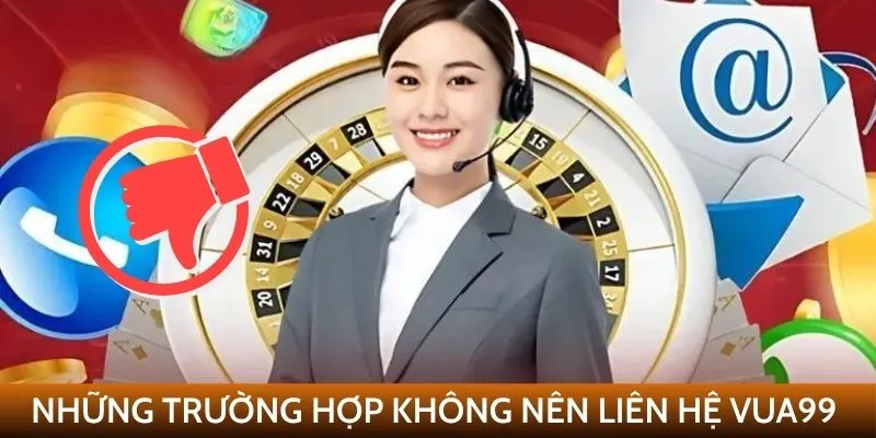 Những trường hợp không nên liên hệ VUA99