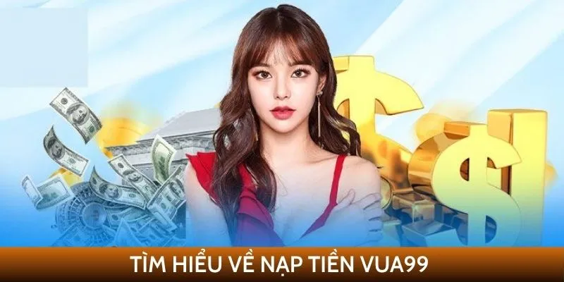 Tìm hiểu về nạp tiền VUA99
